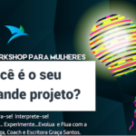 1º Workshop para Mulheres “VOCÊ É O SEU GRANDE PROJETO?”